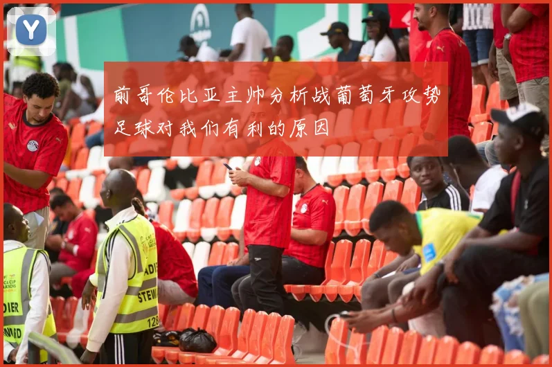 前哥伦比亚主帅分析战葡萄牙攻势足球对我们有利的原因
