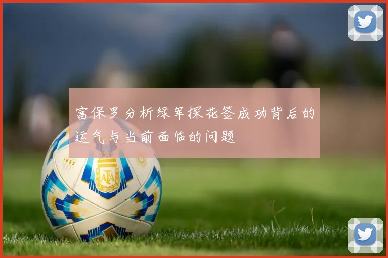 富保罗分析绿军探花签成功背后的运气与当前面临的问题