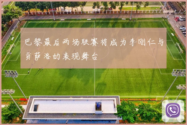 巴黎最后两场联赛将成为李刚仁与贡萨洛的表现舞台