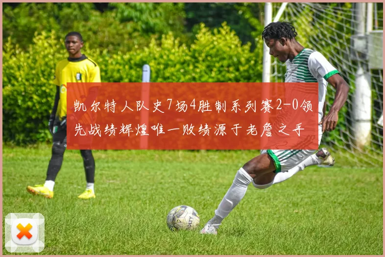 凯尔特人队史7场4胜制系列赛2-0领先战绩辉煌唯一败绩源于老詹之手