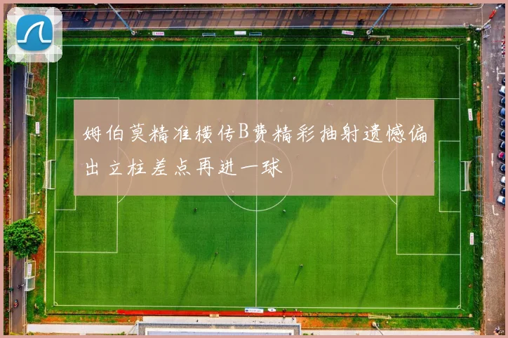 姆伯莫精准横传B费精彩抽射遗憾偏出立柱差点再进一球