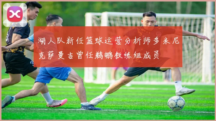 湖人队新任篮球运营分析师多米尼克萨曼吉曾任鹈鹕教练组成员