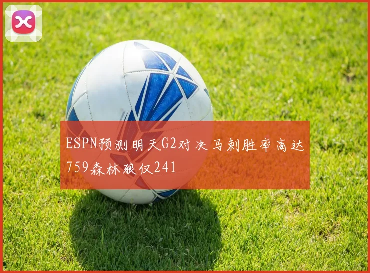 ESPN预测明天G2对决马刺胜率高达759森林狼仅241