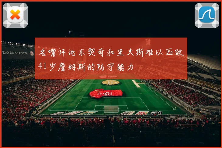 名嘴评论东契奇和里夫斯难以匹敌41岁詹姆斯的防守能力
