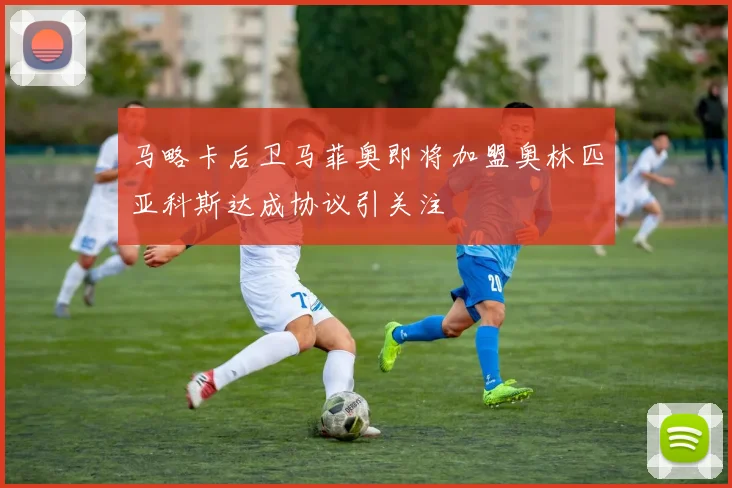 马略卡后卫马菲奥即将加盟奥林匹亚科斯达成协议引关注