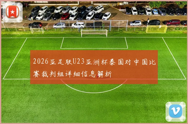 2026亚足联U23亚洲杯泰国对中国比赛裁判组详细信息解析