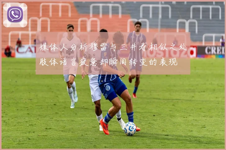 媒体人分析穆雷与三井寿相似之处肢体语言疲惫却瞬间转变的表现