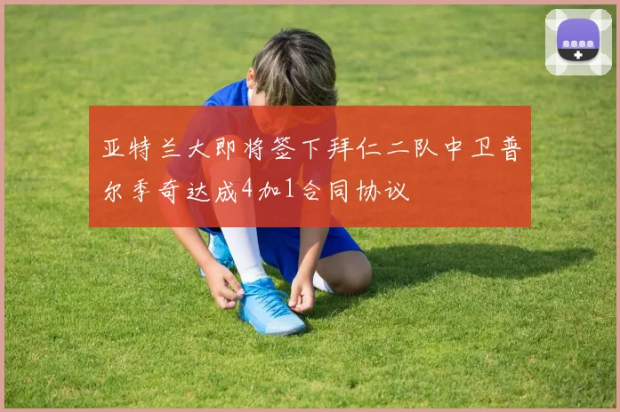 亚特兰大即将签下拜仁二队中卫普尔季奇达成4加1合同协议