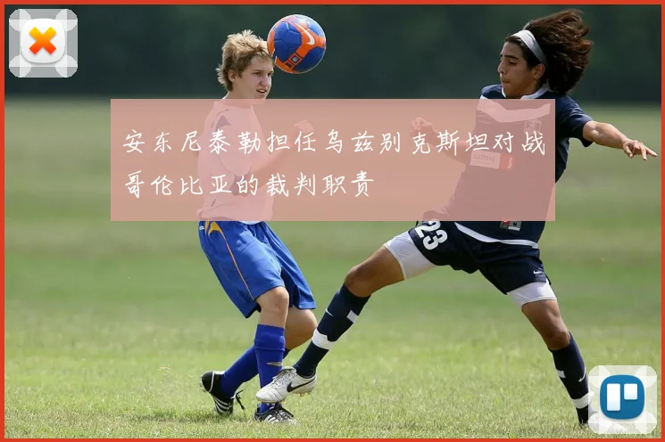 安东尼泰勒担任乌兹别克斯坦对战哥伦比亚的裁判职责