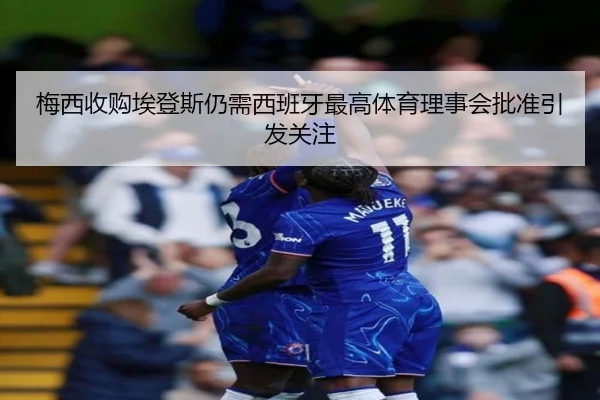 梅西收购埃登斯仍需西班牙最高体育理事会批准引发关注 | TIANBOSPORTS