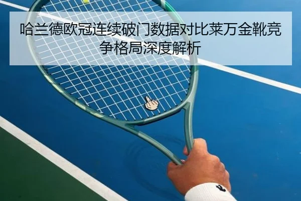 哈兰德欧冠连续破门数据对比莱万金靴竞争格局深度解析 | TIANBOSPORTS